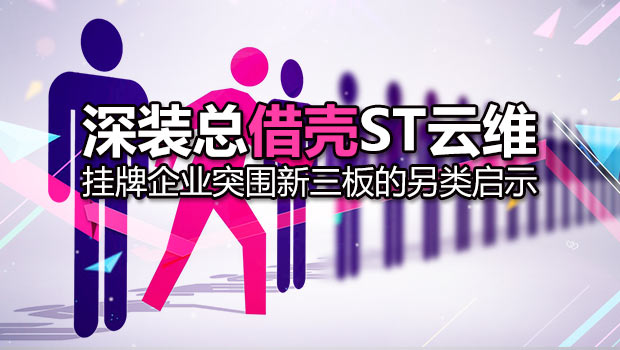 深装总借壳ST云维 挂牌企业突围新三板的另类